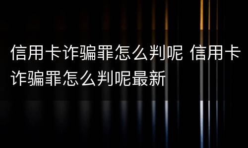 信用卡诈骗罪怎么判呢 信用卡诈骗罪怎么判呢最新