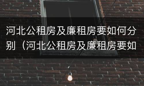 河北公租房及廉租房要如何分别（河北公租房及廉租房要如何分别申请呢）