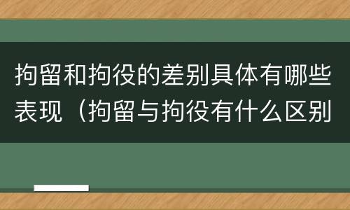 拘留和拘役的差别具体有哪些表现（拘留与拘役有什么区别）
