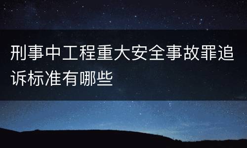 刑事中工程重大安全事故罪追诉标准有哪些