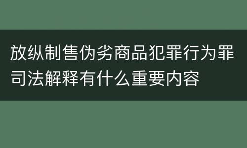 放纵制售伪劣商品犯罪行为罪司法解释有什么重要内容