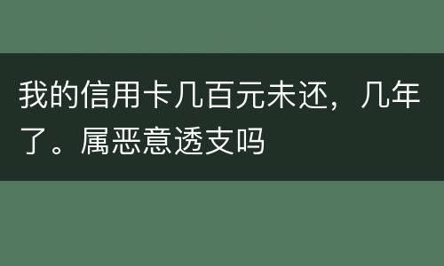 我的信用卡几百元未还，几年了。属恶意透支吗