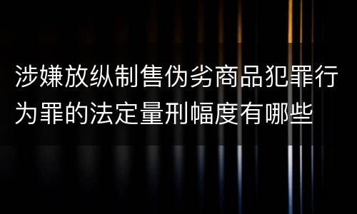 涉嫌放纵制售伪劣商品犯罪行为罪的法定量刑幅度有哪些