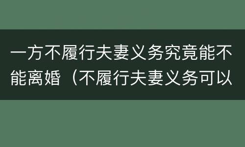 一方不履行夫妻义务究竟能不能离婚（不履行夫妻义务可以离婚吗）