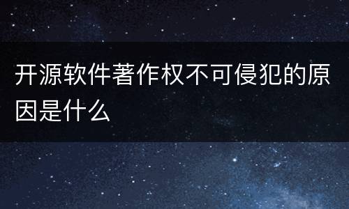 开源软件著作权不可侵犯的原因是什么