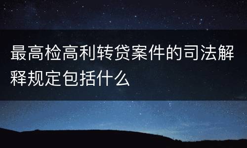 最高检高利转贷案件的司法解释规定包括什么