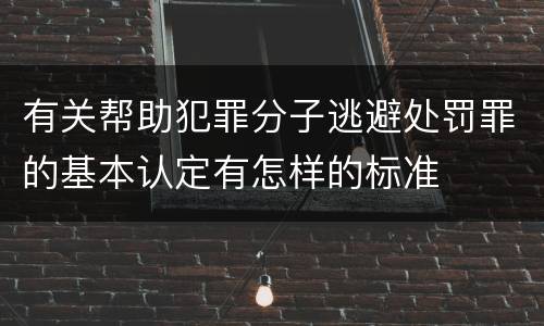 有关帮助犯罪分子逃避处罚罪的基本认定有怎样的标准