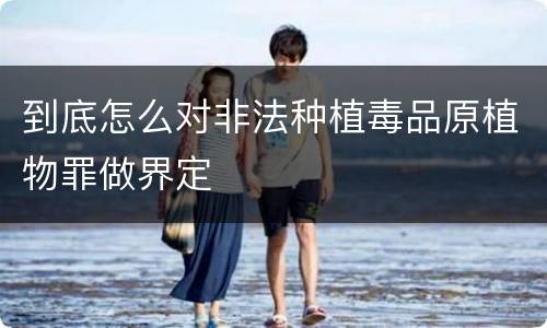 到底怎么对非法种植毒品原植物罪做界定