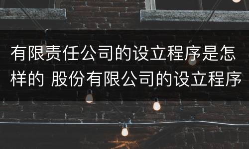 有限责任公司的设立程序是怎样的 股份有限公司的设立程序是什么