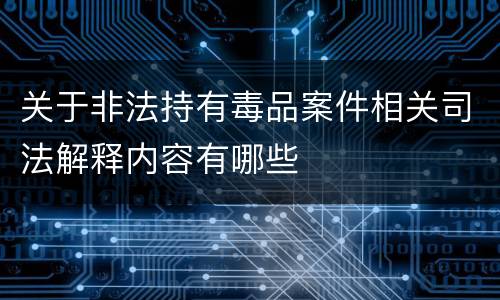 关于非法持有毒品案件相关司法解释内容有哪些