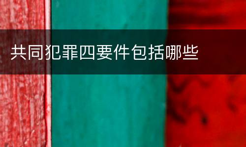 共同犯罪四要件包括哪些