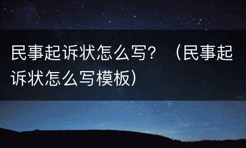 民事起诉状怎么写？（民事起诉状怎么写模板）