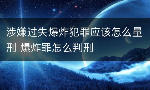 涉嫌过失爆炸犯罪应该怎么量刑 爆炸罪怎么判刑