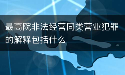最高院非法经营同类营业犯罪的解释包括什么