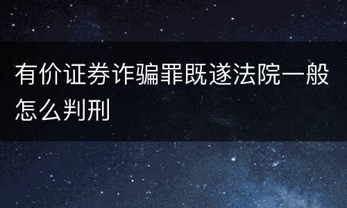有价证券诈骗罪既遂法院一般怎么判刑