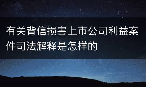 有关背信损害上市公司利益案件司法解释是怎样的