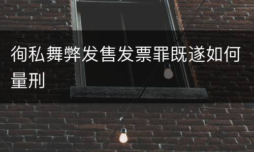 徇私舞弊发售发票罪既遂如何量刑