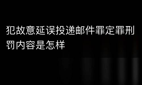 犯故意延误投递邮件罪定罪刑罚内容是怎样