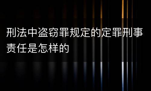 刑法中盗窃罪规定的定罪刑事责任是怎样的