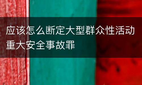 应该怎么断定大型群众性活动重大安全事故罪