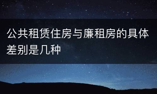 公共租赁住房与廉租房的具体差别是几种