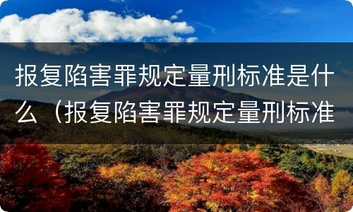报复陷害罪规定量刑标准是什么（报复陷害罪规定量刑标准是什么意思）