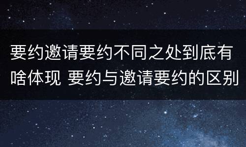 要约邀请要约不同之处到底有啥体现 要约与邀请要约的区别