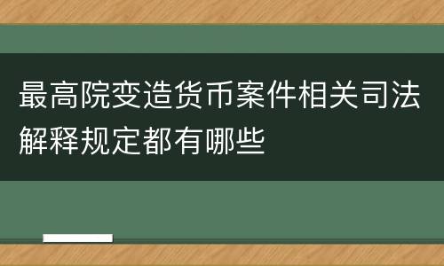 最高院变造货币案件相关司法解释规定都有哪些