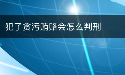 犯了贪污贿赂会怎么判刑