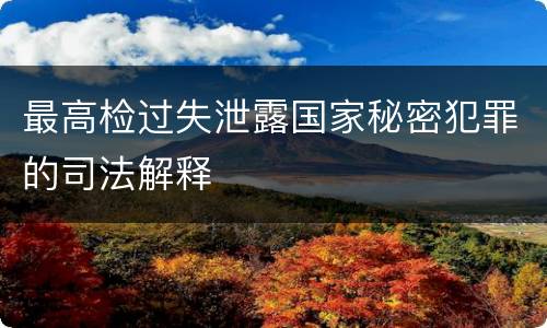 最高检过失泄露国家秘密犯罪的司法解释