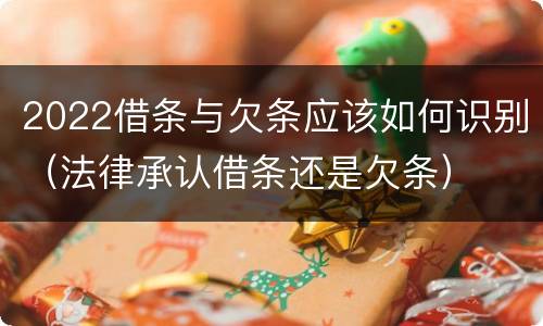 2022借条与欠条应该如何识别（法律承认借条还是欠条）