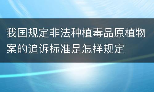 我国规定非法种植毒品原植物案的追诉标准是怎样规定