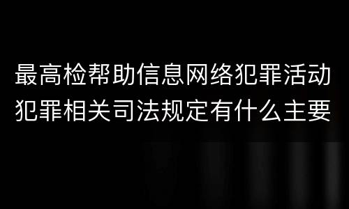 最高检帮助信息网络犯罪活动犯罪相关司法规定有什么主要内容