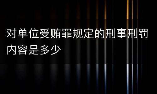 对单位受贿罪规定的刑事刑罚内容是多少