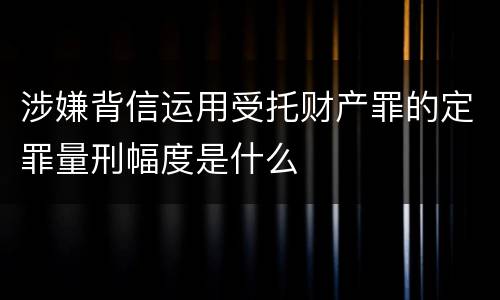 涉嫌背信运用受托财产罪的定罪量刑幅度是什么