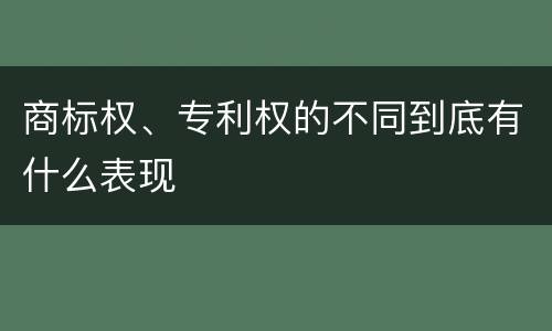 商标权、专利权的不同到底有什么表现