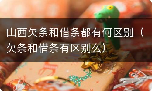 山西欠条和借条都有何区别（欠条和借条有区别么）