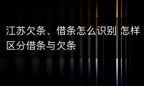 江苏欠条、借条怎么识别 怎样区分借条与欠条