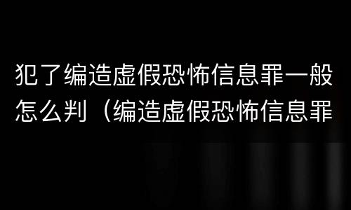 犯了编造虚假恐怖信息罪一般怎么判（编造虚假恐怖信息罪的认定和处罚）