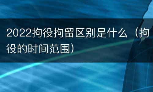 2022拘役拘留区别是什么（拘役的时间范围）
