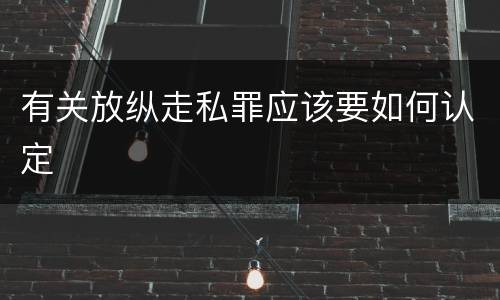 有关放纵走私罪应该要如何认定