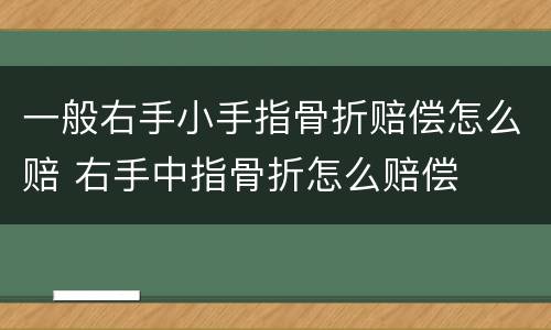 一般右手小手指骨折赔偿怎么赔 右手中指骨折怎么赔偿