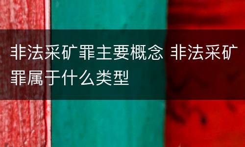 非法采矿罪主要概念 非法采矿罪属于什么类型