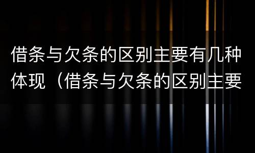 借条与欠条的区别主要有几种体现（借条与欠条的区别主要有几种体现方式）