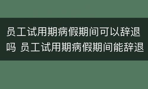 员工试用期病假期间可以辞退吗 员工试用期病假期间能辞退吗