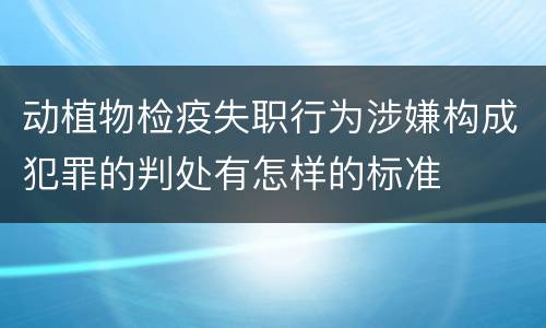 动植物检疫失职行为涉嫌构成犯罪的判处有怎样的标准