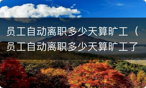 员工自动离职多少天算旷工（员工自动离职多少天算旷工了）