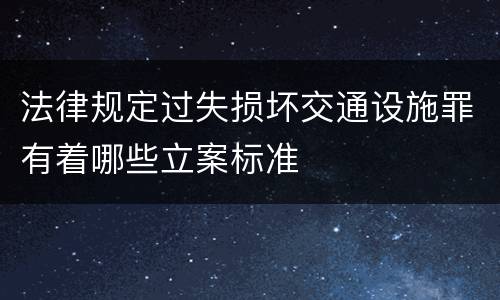 法律规定过失损坏交通设施罪有着哪些立案标准