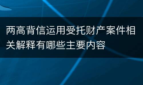 两高背信运用受托财产案件相关解释有哪些主要内容