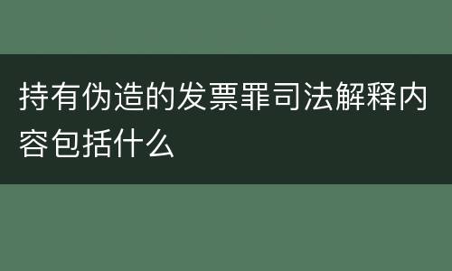 持有伪造的发票罪司法解释内容包括什么